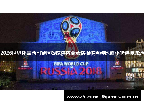 2026世界杯墨西哥赛区餐饮供应商承诺提供百种地道小吃迎接球迷