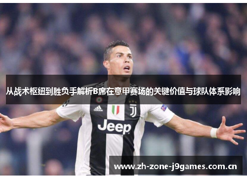 从战术枢纽到胜负手解析B席在意甲赛场的关键价值与球队体系影响 从战术枢纽到胜负手解析B席在意甲赛场的关键价值与球队体系影响