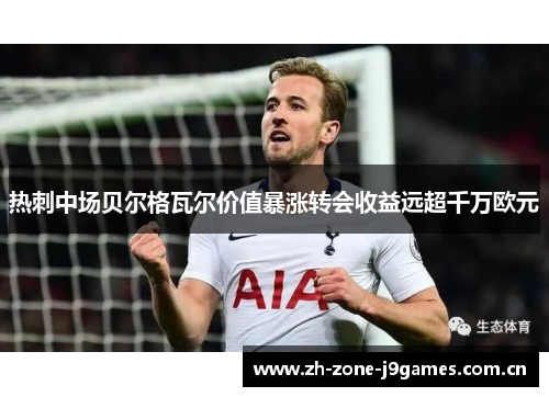 热刺中场贝尔格瓦尔价值暴涨转会收益远超千万欧元 热刺中场贝尔格瓦尔价值暴涨转会收益远超千万欧元