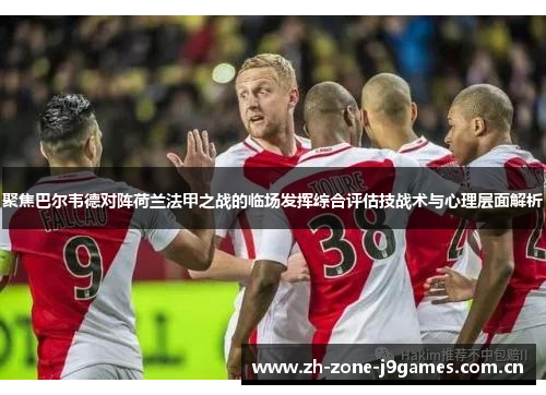 聚焦巴尔韦德对阵荷兰法甲之战的临场发挥综合评估技战术与心理层面解析 聚焦巴尔韦德对阵荷兰法甲之战的临场发挥综合评估技战术与心理层面解析
