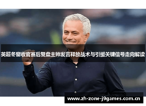 英超冬窗收官赛后复盘主帅发言释放战术与引援关键信号走向解读 英超冬窗收官赛后复盘主帅发言释放战术与引援关键信号走向解读